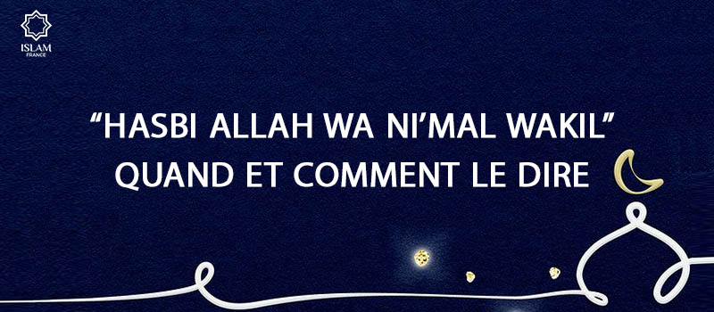 Hasbi Allah wa Ni’mal Wakil : Quand et Comment le Dire