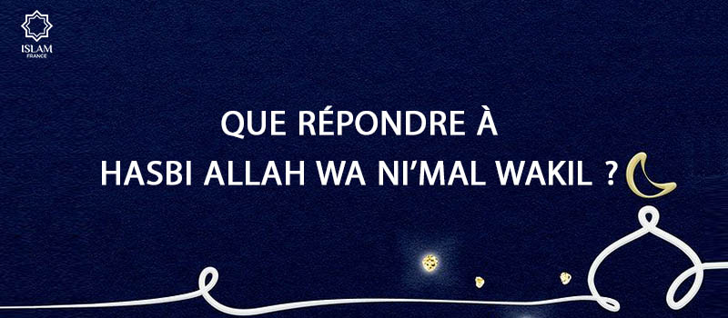 Que Répondre à Hasbi Allah wa Ni’mal Wakil ?