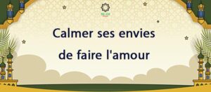 Comment calmer ses envies de faire l'amour d'après l'Islam ?