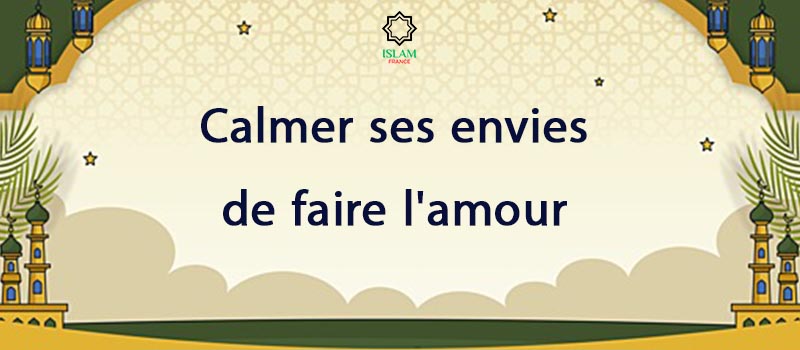 Comment calmer ses envies de faire l'amour d'après l'Islam ?