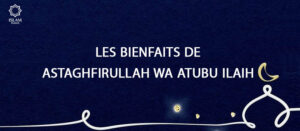 Les Bienfaits de Astaghfirullah wa Atubu Ilaih