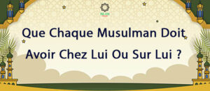 Que chaque musulman doit avoir chez lui ou sur lui