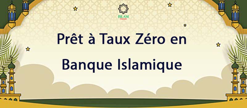 Prêt à Taux Zéro en Banque Islamique