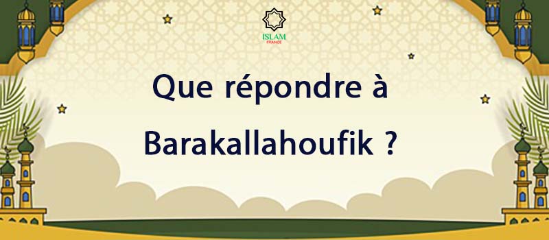 Que répondre à Barakallahoufik ?