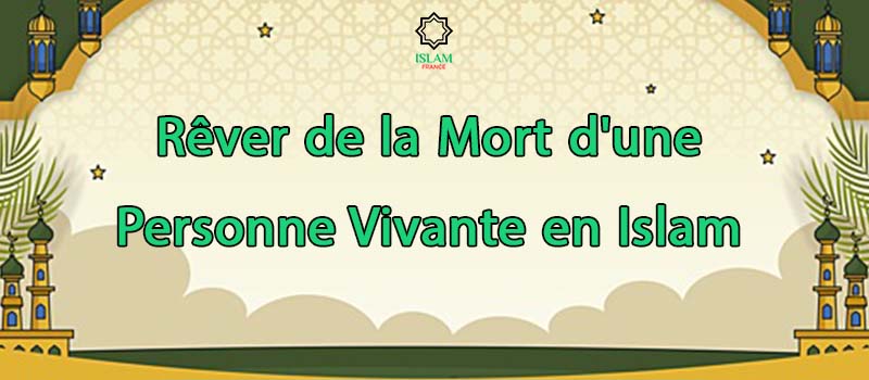 Rêver de la Mort d'une Personne Vivante en Islam