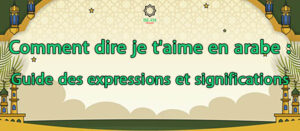 Comment dire je t'aime en arabe : Guide des expressions et significations